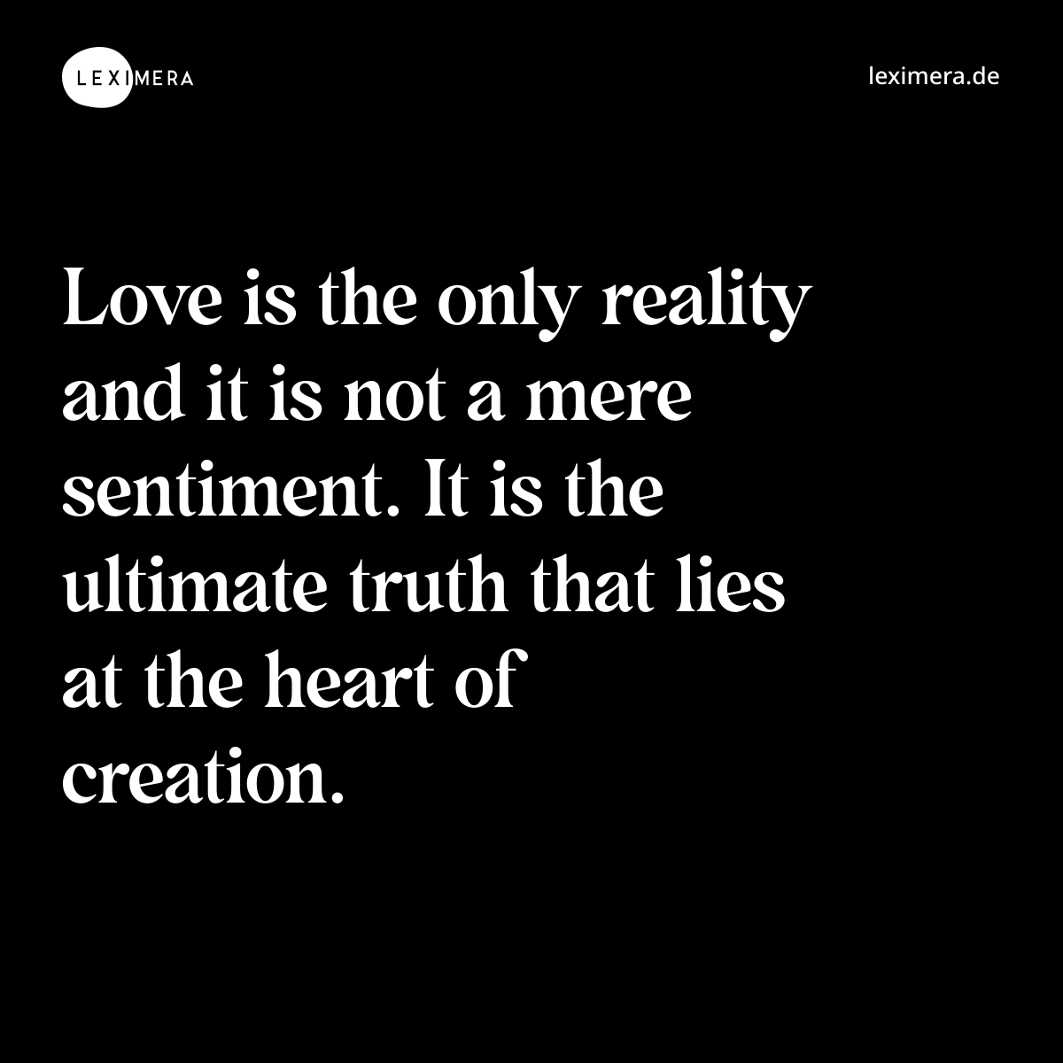 Love is the only reality and it is not a mere sentiment. It is the ultimate truth that lies at the heart of creation. - Spruch Bild