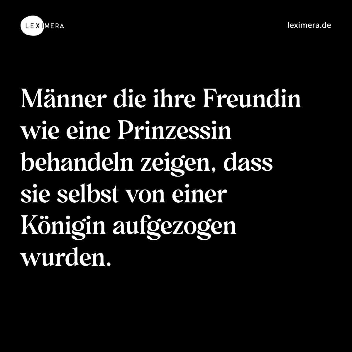 Männer die ihre Freundin wie eine Prinzessin behandeln zeigen, dass sie selbst von einer Königin aufgezogen wurden. - Spruch Bild