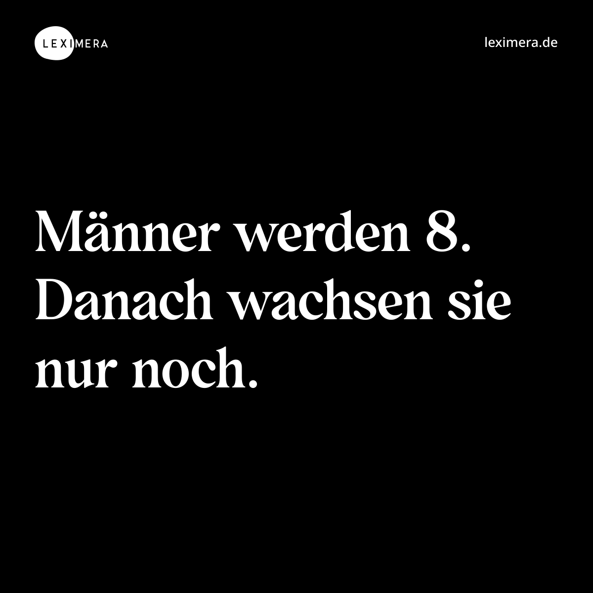 Männer werden 8. Danach wachsen sie nur noch. - Spruch Bild