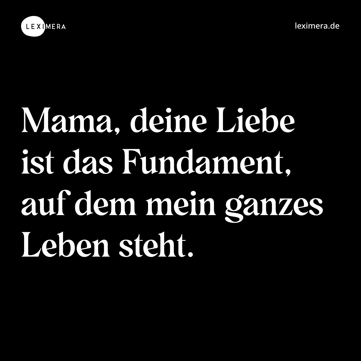 Mama, deine Liebe ist das Fundament, auf dem mein ganzes Leben steht. - Spruch Bild