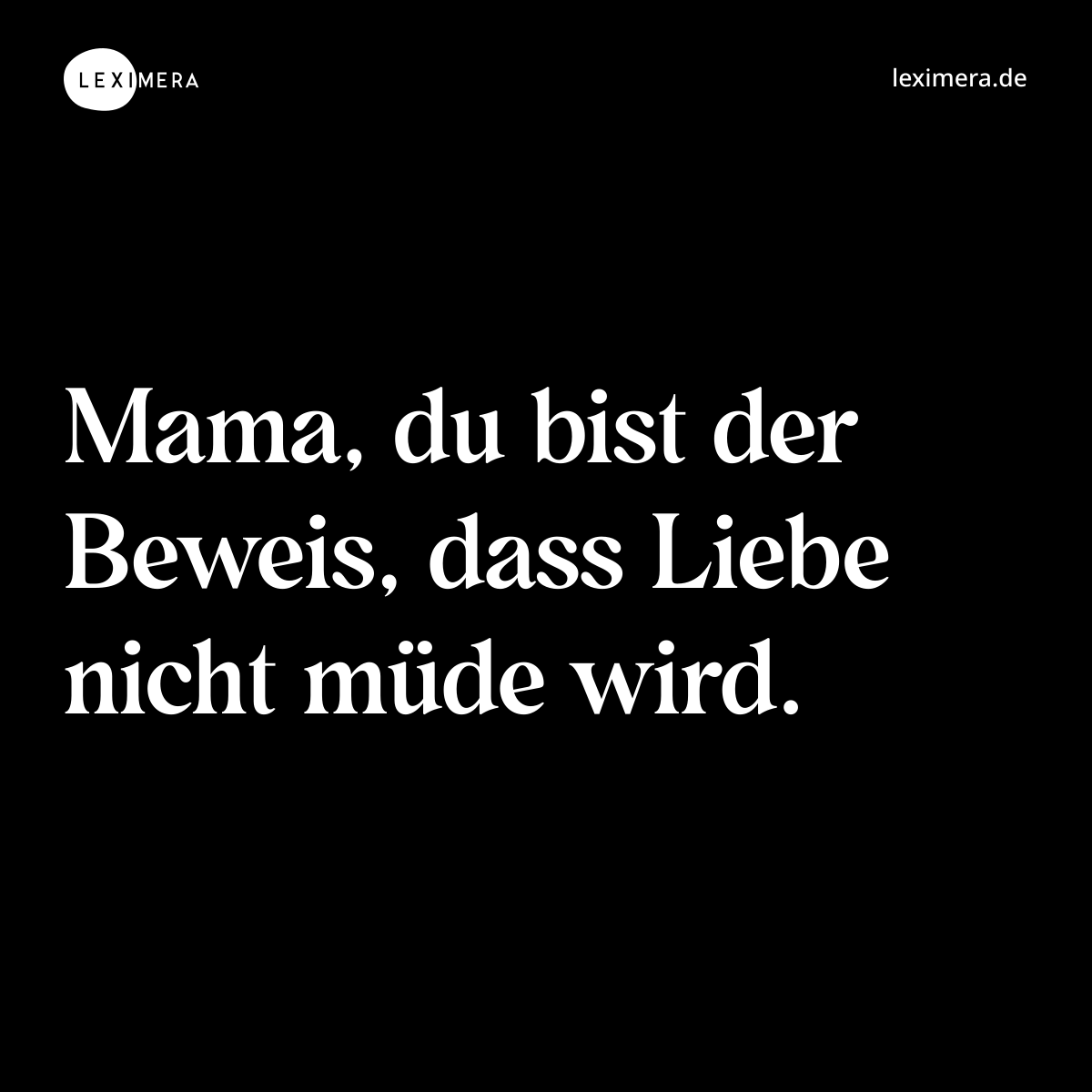 Mama, du bist der Beweis, dass Liebe nicht müde wird. - Spruch Bild