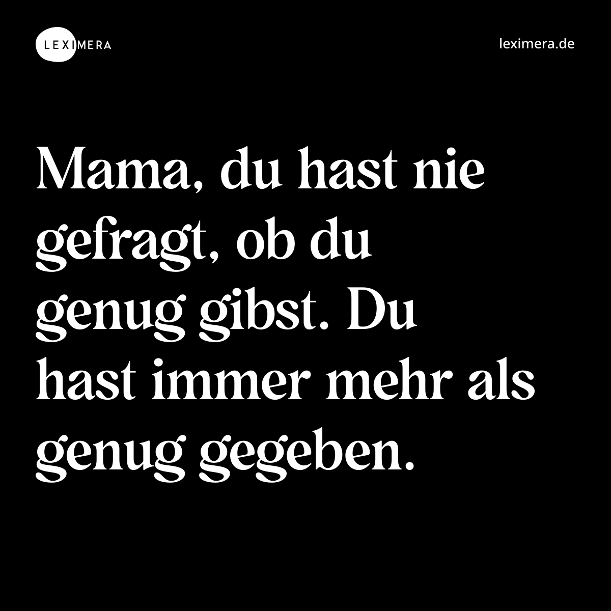 Mama, du hast nie gefragt, ob du genug gibst. Du hast immer mehr als genug gegeben. - Spruch Bild