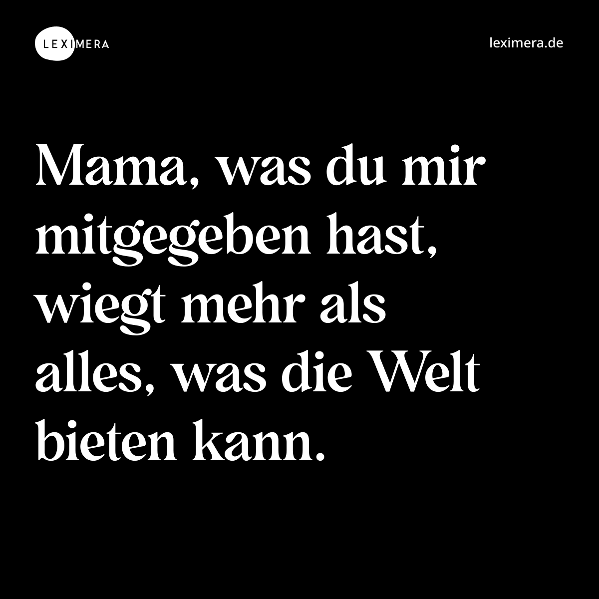 Mama, was du mir mitgegeben hast, wiegt mehr als alles, was die Welt bieten kann. - Spruch Bild
