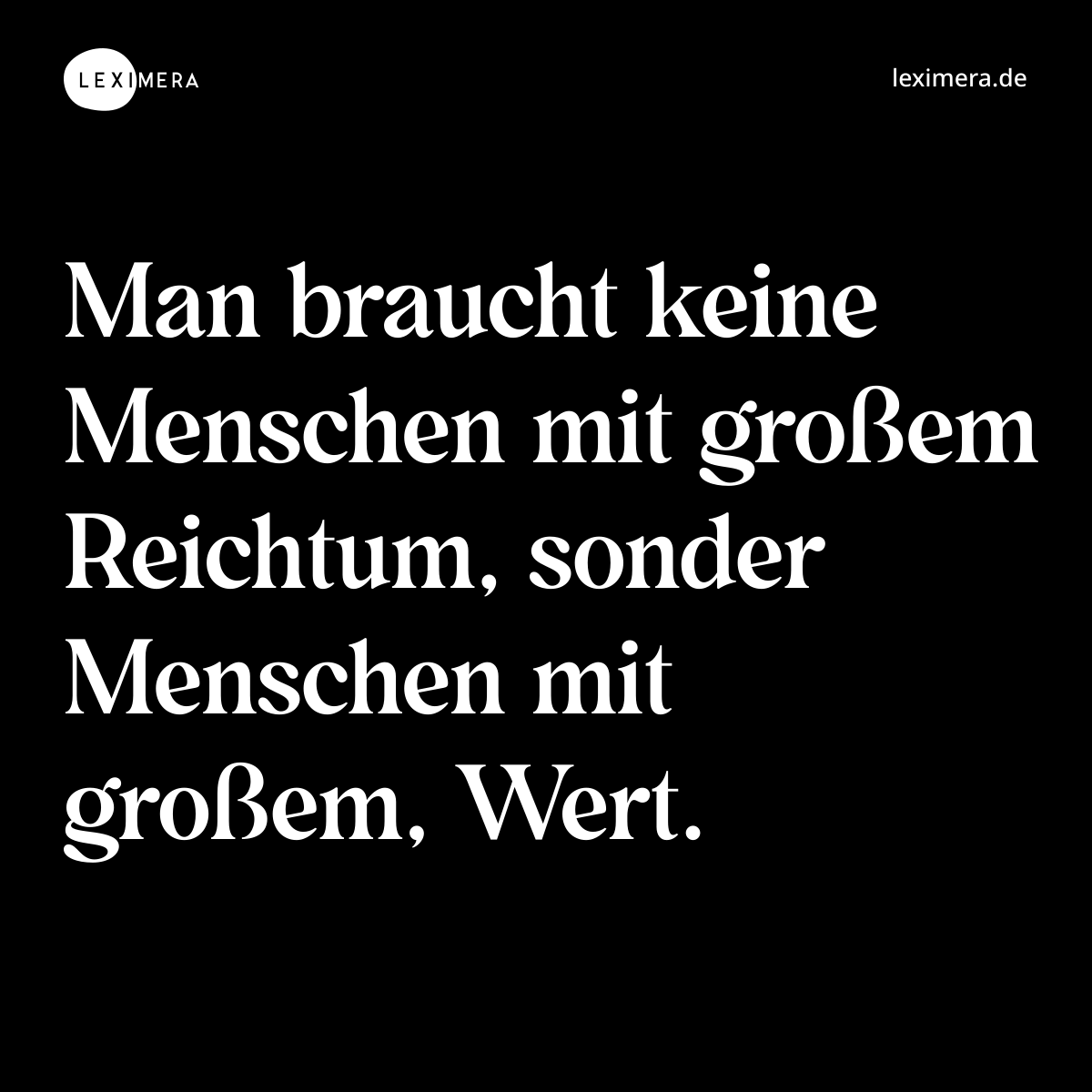Man braucht keine Menschen mit großem Reichtum, sonder Menschen mit großem, Wert. - Spruch Bild