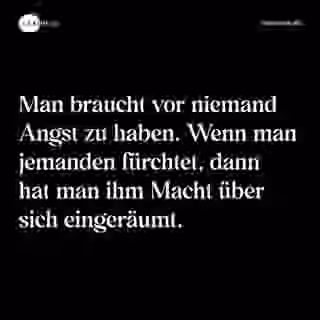 Man braucht vor niemand Angst zu haben. Wenn man jemanden fürchtet, dann hat man ihm Macht über sich eingeräumt. - Spruch Bild