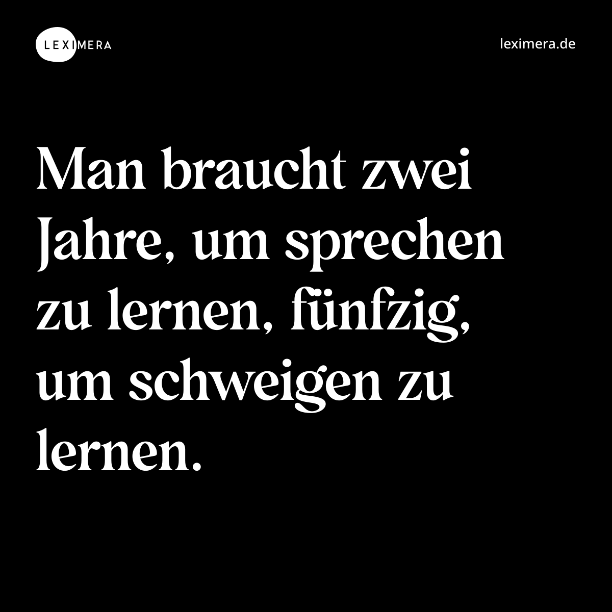 Man braucht zwei Jahre, um sprechen zu lernen, fünfzig, um schweigen zu lernen. - Spruch Bild
