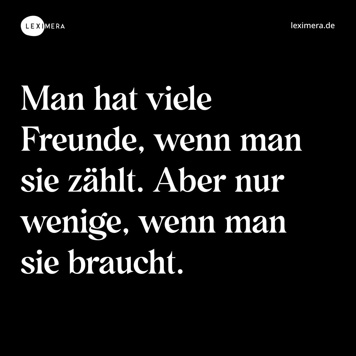 Man hat viele Freunde, wenn man sie zählt. Aber nur wenige, wenn man sie braucht. - Spruch Bild