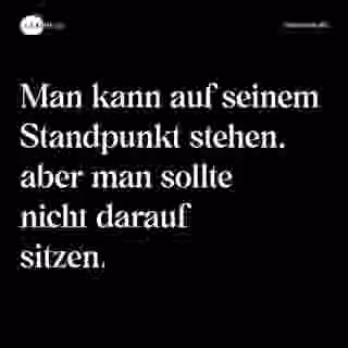 Man kann auf seinem Standpunkt stehen, aber man sollte nicht darauf sitzen. - Spruch Bild