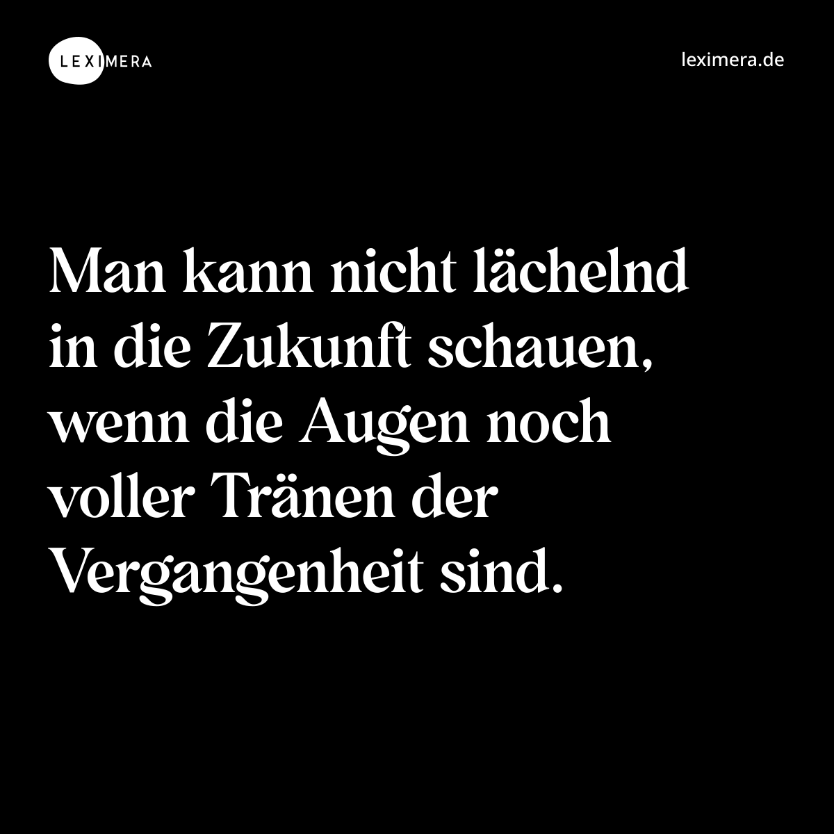 Man kann nicht lächelnd in die Zukunft schauen, wenn die Augen noch voller Tränen der Vergangenheit sind. - Spruch Bild