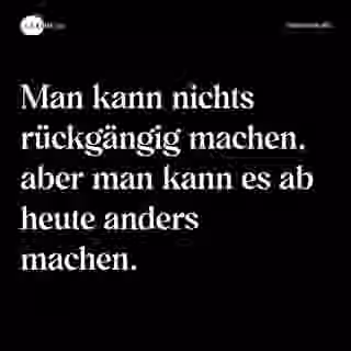 Man kann nichts rückgängig machen, aber man kann es ab heute anders machen. - Spruch Bild