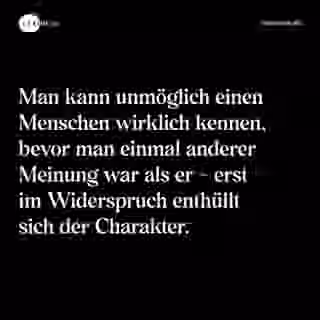 Man kann unmöglich einen Menschen wirklich kennen, bevor man einmal anderer Meinung war als er - erst im Widerspruch enthüllt sich der Charakter. - Spruch Bild