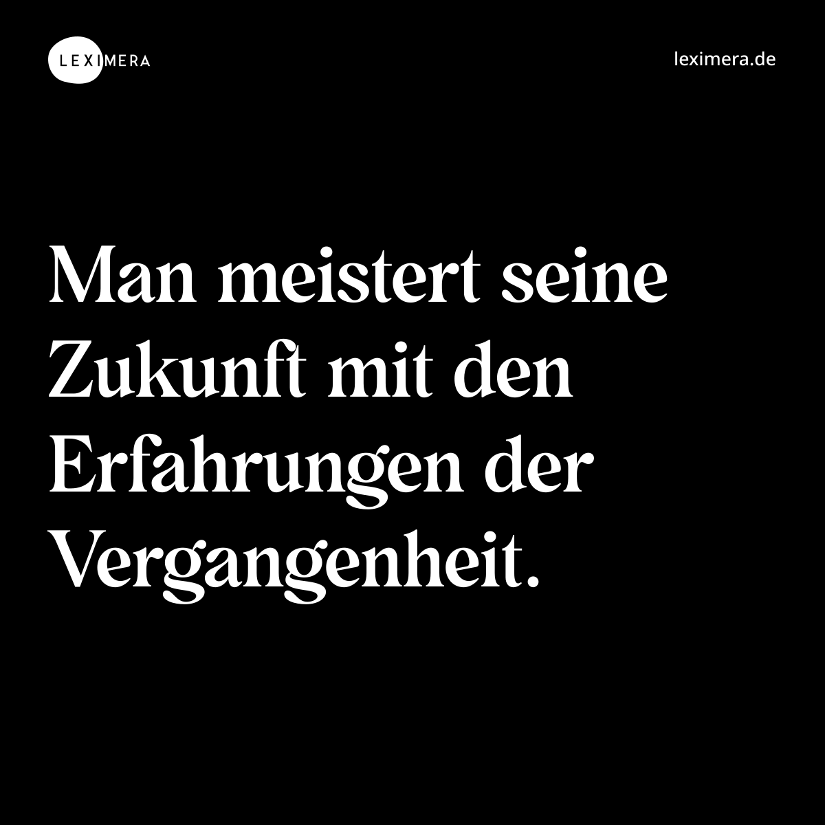 Man meistert seine Zukunft mit den Erfahrungen der Vergangenheit. - Spruch Bild