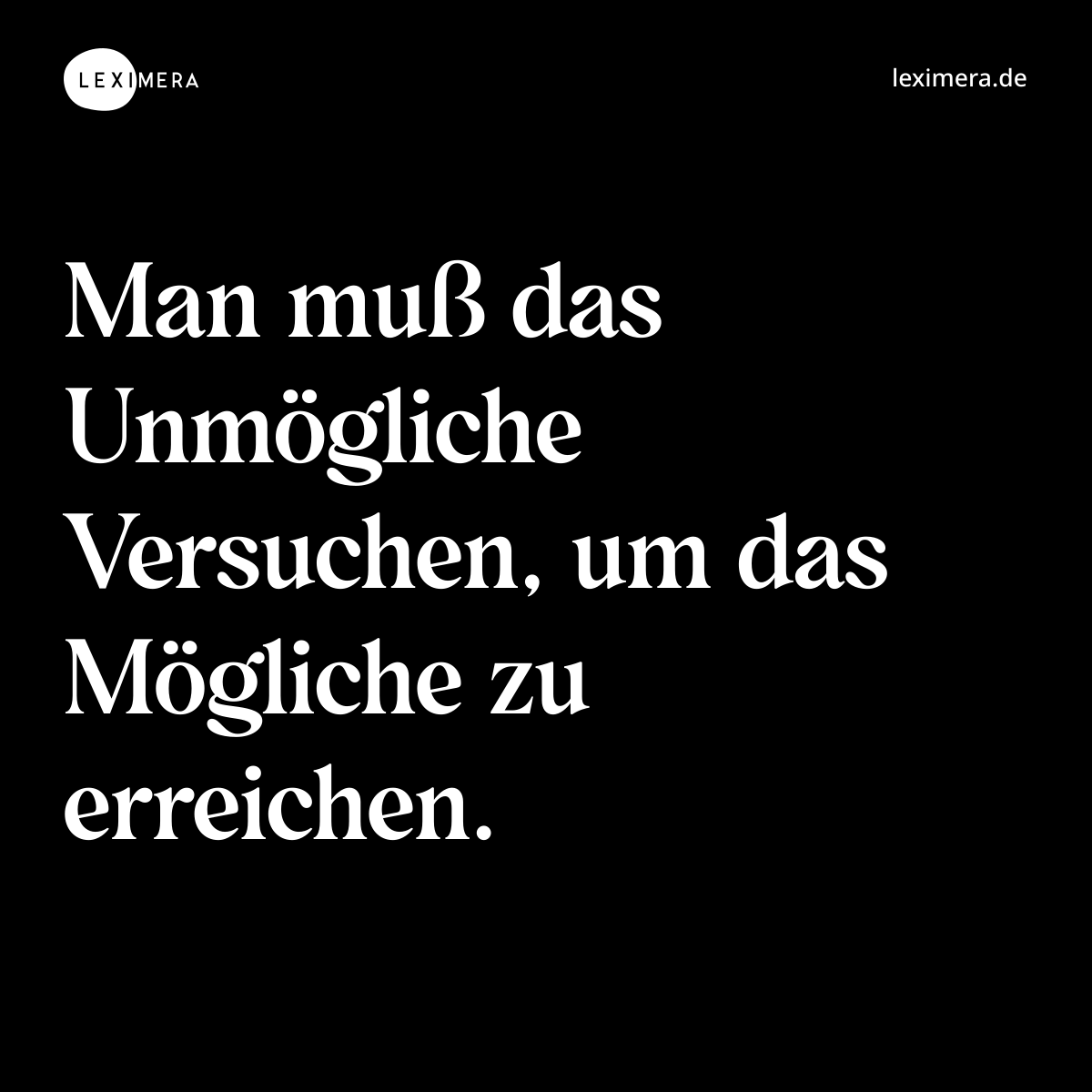 Man muß das Unmögliche Versuchen, um das Mögliche zu erreichen. - Spruch Bild