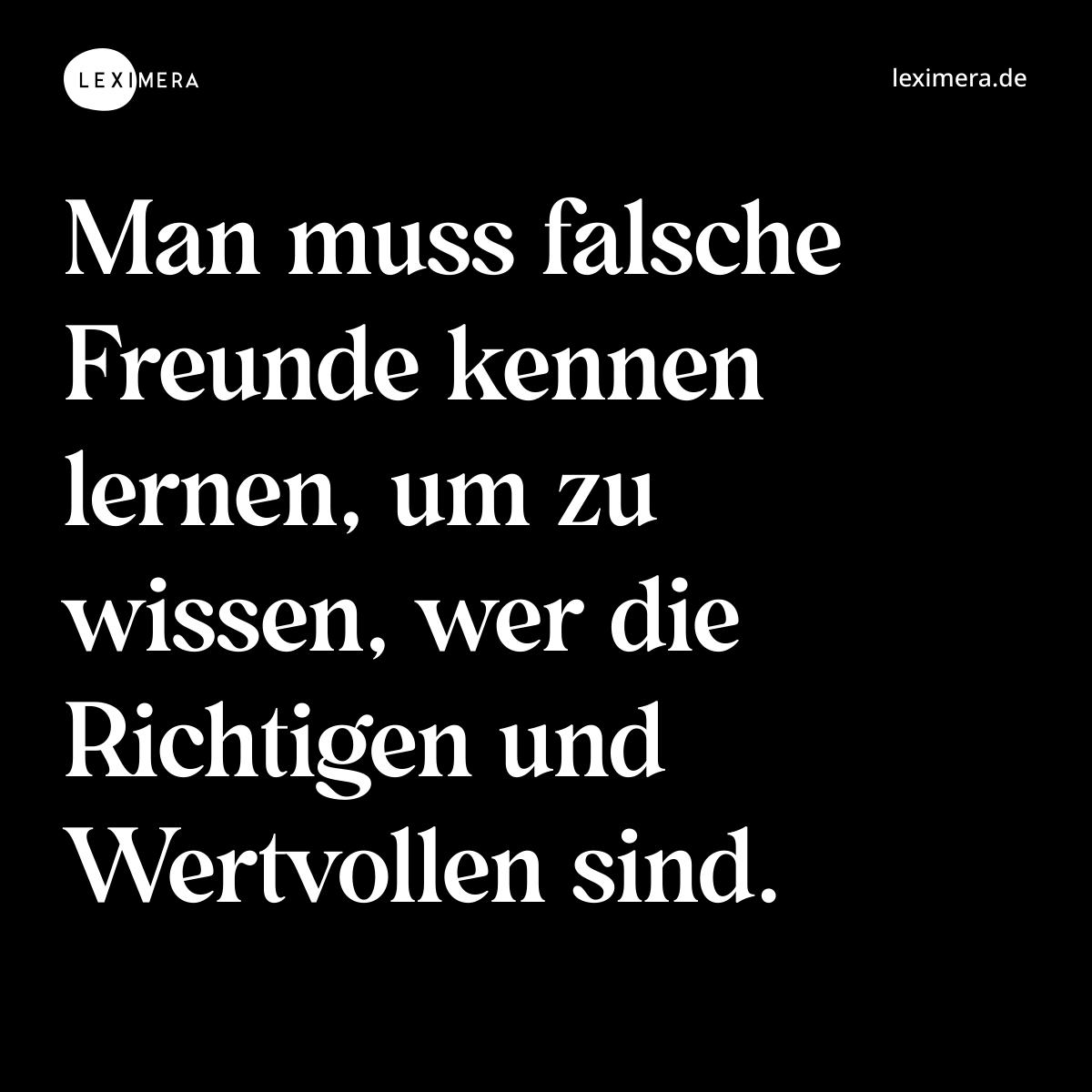Man muss falsche Freunde kennen lernen, um zu wissen, wer die Richtigen und Wertvollen sind. - Spruch Bild