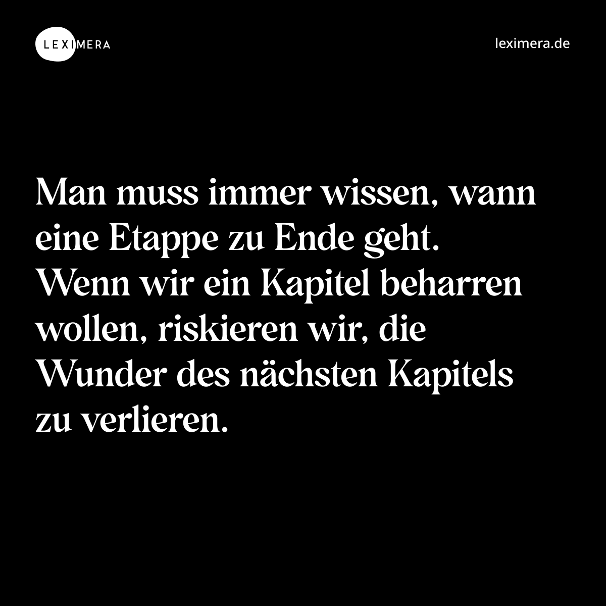 Man muss immer wissen, wann eine Etappe zu Ende geht. Wenn wir ein Kapitel beharren wollen, riskieren wir, die Wunder des nächsten Kapitels zu verlieren. - Spruch Bild