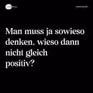 Man muss ja sowieso denken, wieso dann nicht gleich positiv? - Spruch Bild