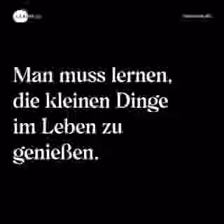 Man muss lernen, die kleinen Dinge im Leben zu genießen. - Spruch Bild