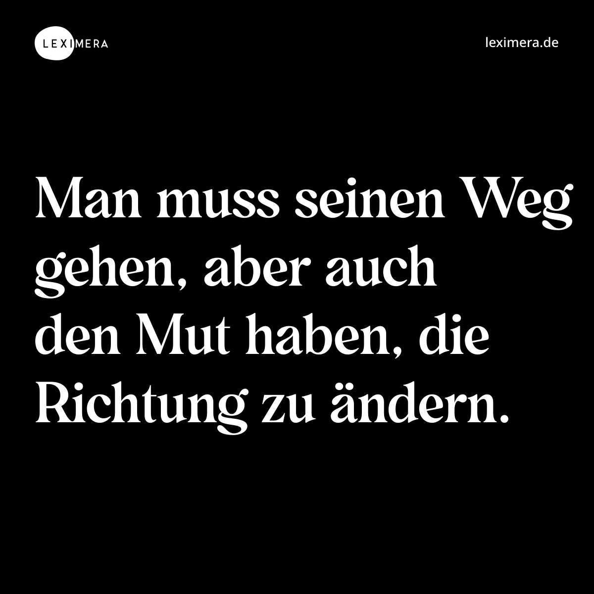 Man muss seinen Weg gehen, aber auch den Mut haben, die Richtung zu ändern. - Spruch Bild