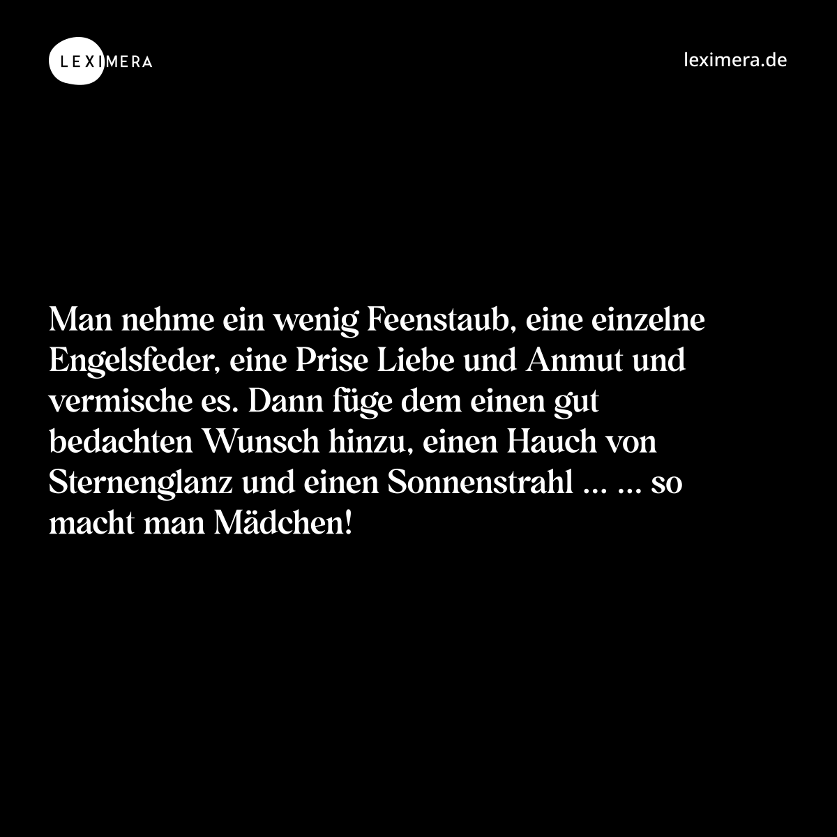 Man nehme ein wenig Feenstaub, eine einzelne Engelsfeder, eine Prise Liebe und Anmut und vermische es. Dann füge dem einen gut bedachten Wunsch hinzu, einen Hauch von Sternenglanz und einen Sonnenstrahl ... ... so macht man Mädchen! - Spruch Bild