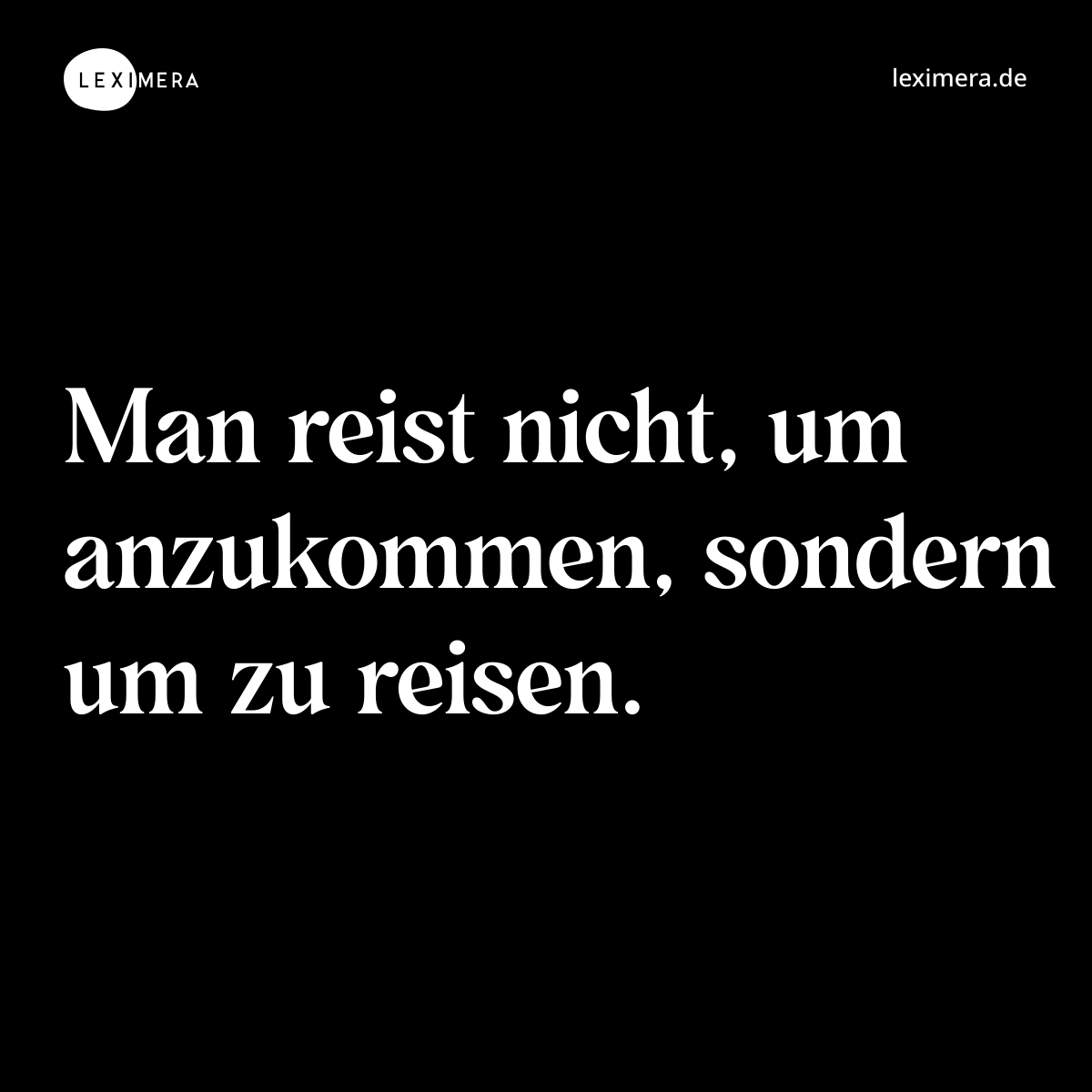 Man reist nicht, um anzukommen, sondern um zu reisen. - Spruch Bild