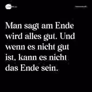 Man sagt am Ende wird alles gut. Und wenn es nicht gut ist, kann es nicht das Ende sein. - Spruch Bild
