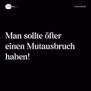 Man sollte öfter einen Mutausbruch haben! - Spruch Bild