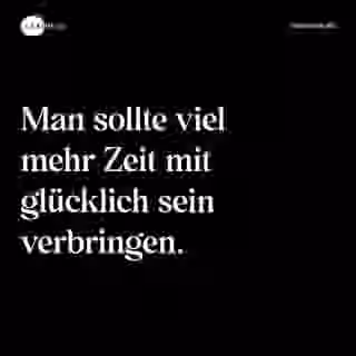 Man sollte viel mehr Zeit mit glücklich sein verbringen. - Spruch Bild