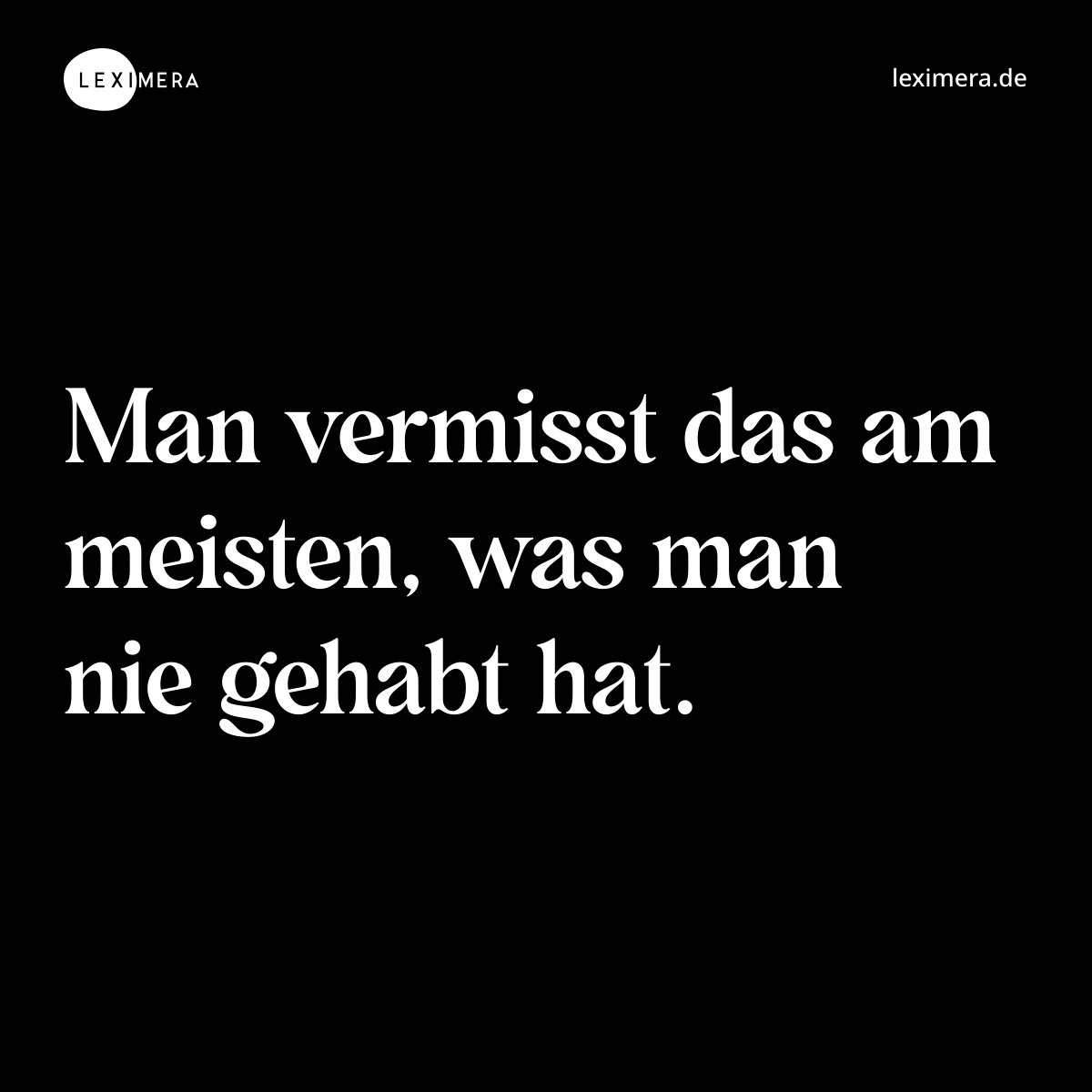 Man vermisst das am meisten, was man nie gehabt hat. - Spruch Bild