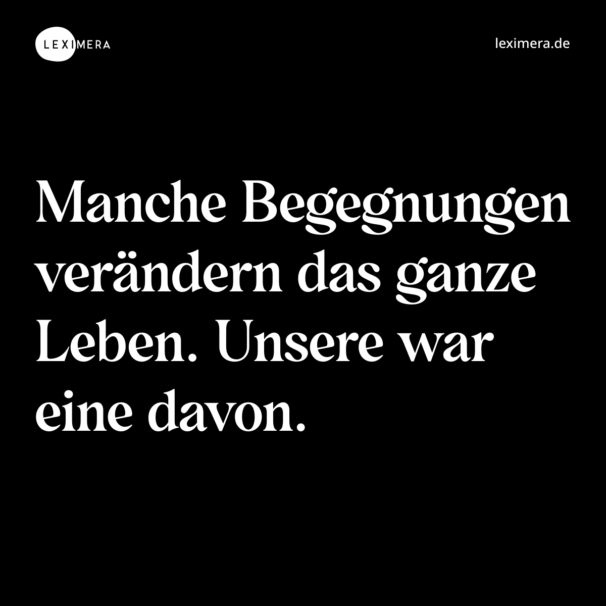 Manche Begegnungen verändern das ganze Leben. Unsere war eine davon. - Spruch Bild