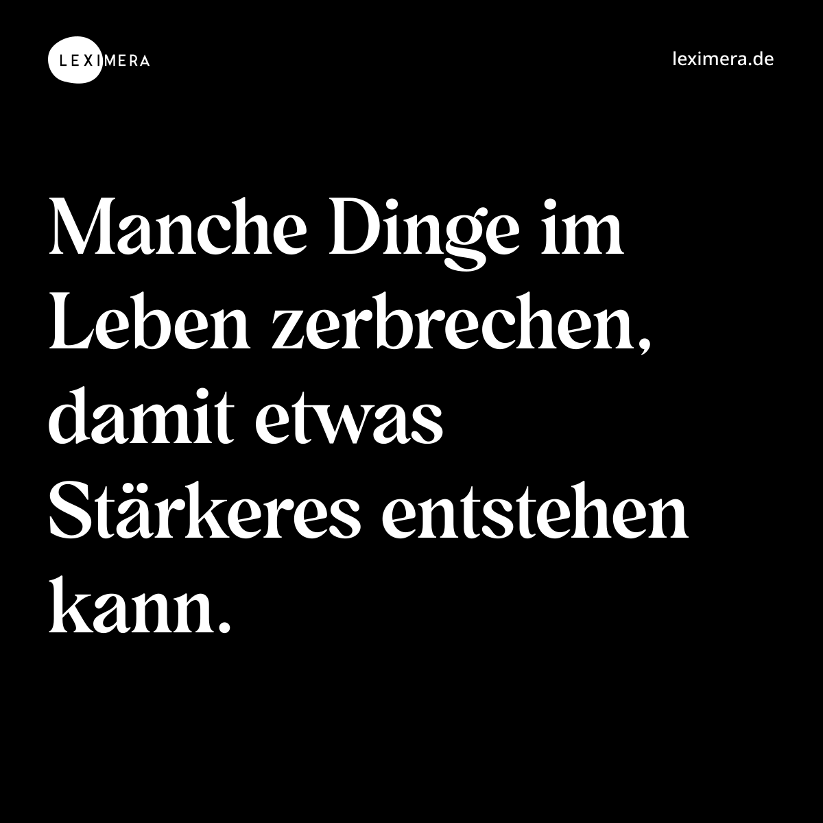 Manche Dinge im Leben zerbrechen, damit etwas Stärkeres entstehen kann. - Spruch Bild