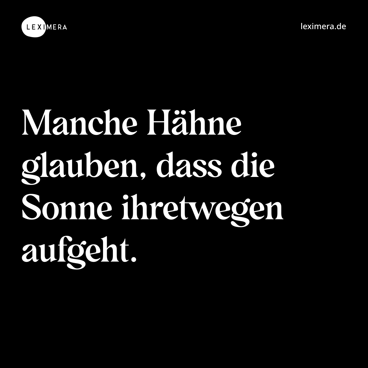 Manche Hähne glauben, dass die Sonne ihretwegen aufgeht. - Spruch Bild