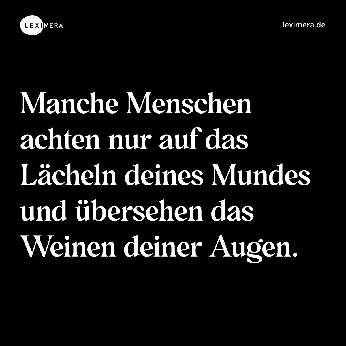 Manche Menschen achten nur auf das Lächeln deines Mundes und übersehen das Weinen deiner Augen. - Spruch Bild