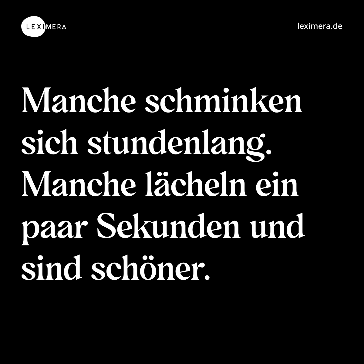 Manche schminken sich stundenlang. Manche lächeln ein paar Sekunden und sind schöner. - Spruch Bild