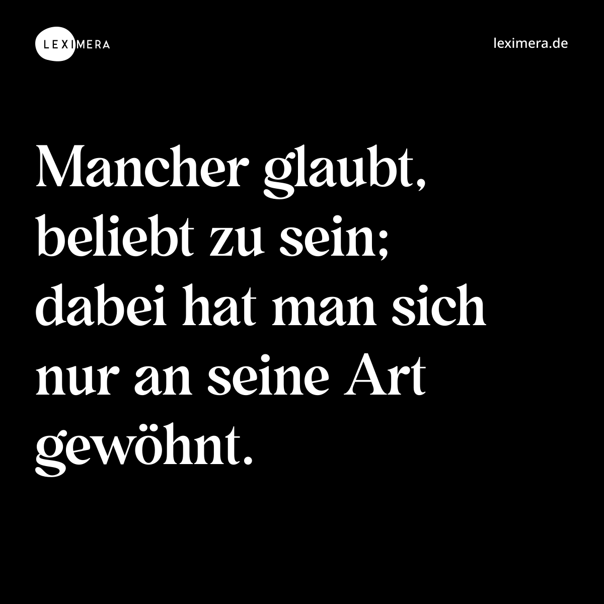 Mancher glaubt, beliebt zu sein; dabei hat man sich nur an seine Art gewöhnt. - Spruch Bild