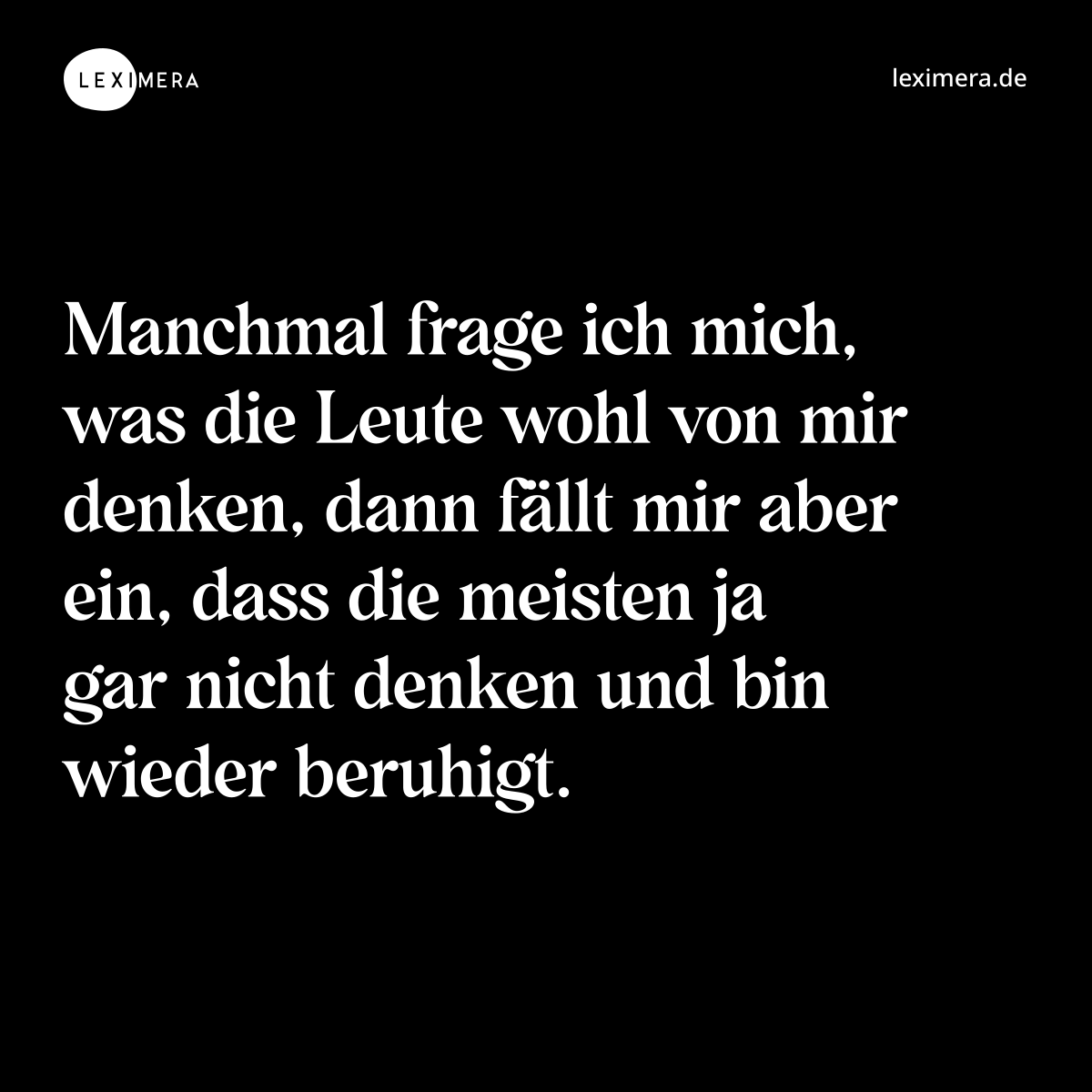 Manchmal frage ich mich, was die Leute wohl von mir denken, dann fällt mir aber ein, dass die meisten ja gar nicht denken und bin wieder beruhigt. - Spruch Bild