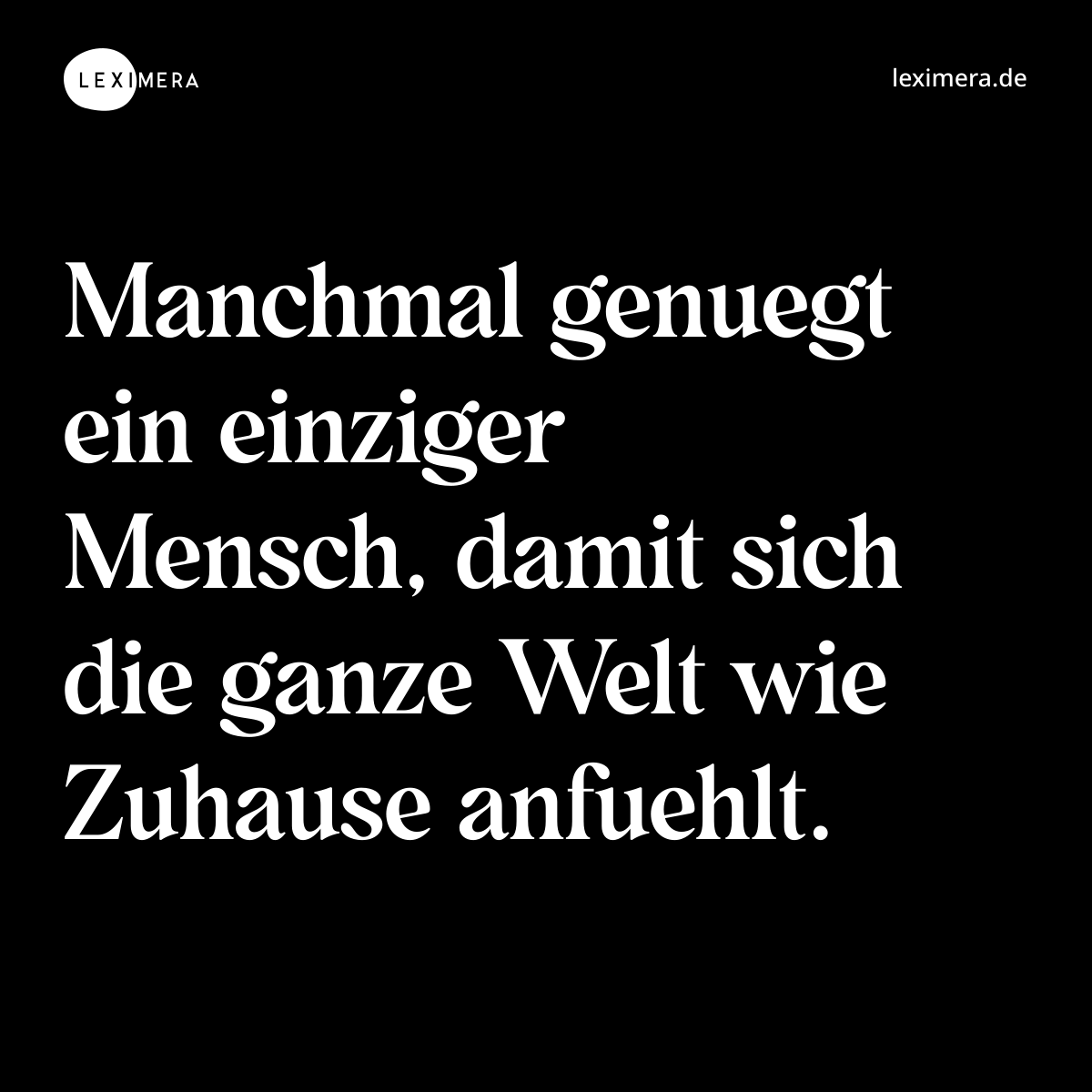 Manchmal genuegt ein einziger Mensch, damit sich die ganze Welt wie Zuhause anfuehlt. - Spruch Bild