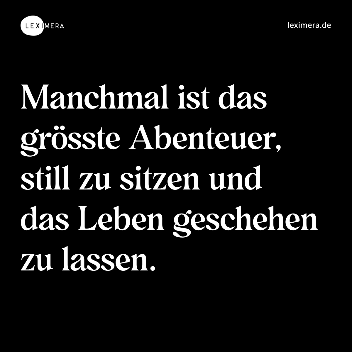 Manchmal ist das grösste Abenteuer, still zu sitzen und das Leben geschehen zu lassen. - Spruch Bild