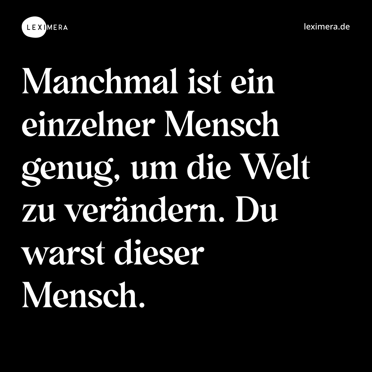 Manchmal ist ein einzelner Mensch genug, um die Welt zu verändern. Du warst dieser Mensch. - Spruch Bild
