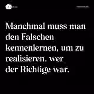 Manchmal muss man den Falschen kennenlernen, um zu realisieren, wer der Richtige war. - Spruch Bild