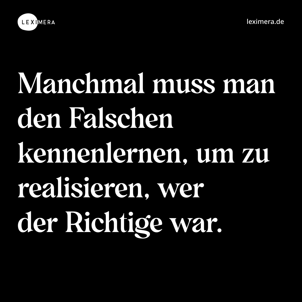 Manchmal muss man den Falschen kennenlernen, um zu realisieren, wer der Richtige war. - Spruch Bild