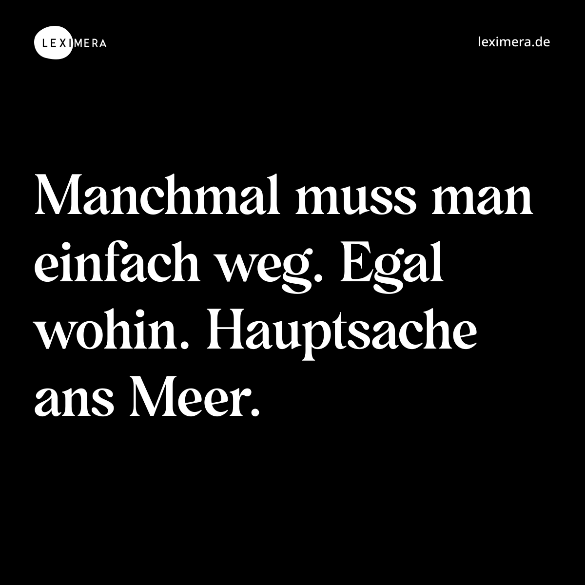 Manchmal muss man einfach weg. Egal wohin. Hauptsache ans Meer. - Spruch Bild