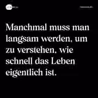 Manchmal muss man langsam werden, um zu verstehen, wie schnell das Leben eigentlich ist. - Spruch Bild