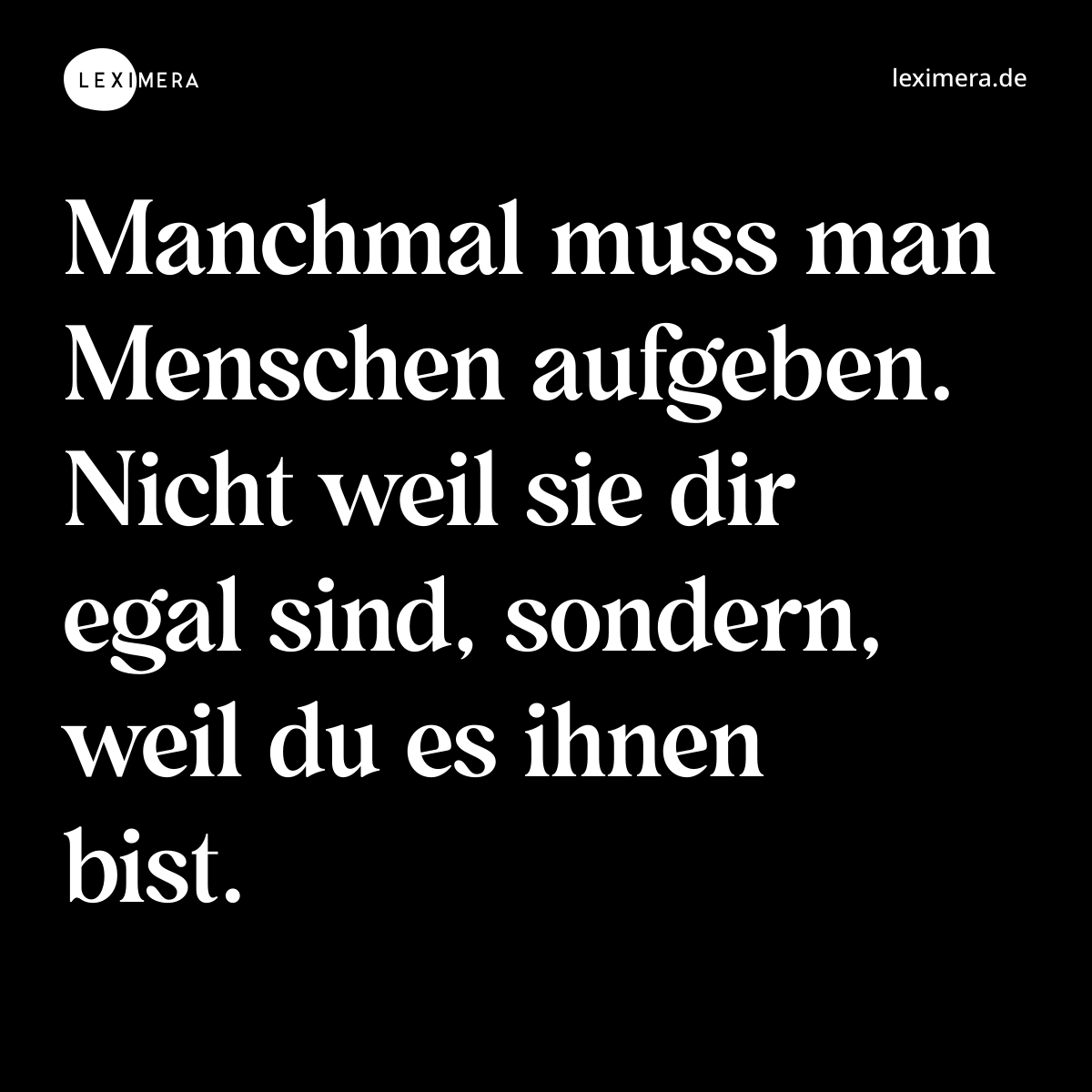Manchmal muss man Menschen aufgeben. Nicht weil sie dir egal sind, sondern, weil du es ihnen bist. - Spruch Bild