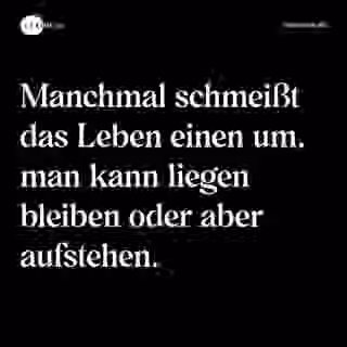 Manchmal schmeißt das Leben einen um, man kann liegen bleiben oder aber aufstehen. - Spruch Bild