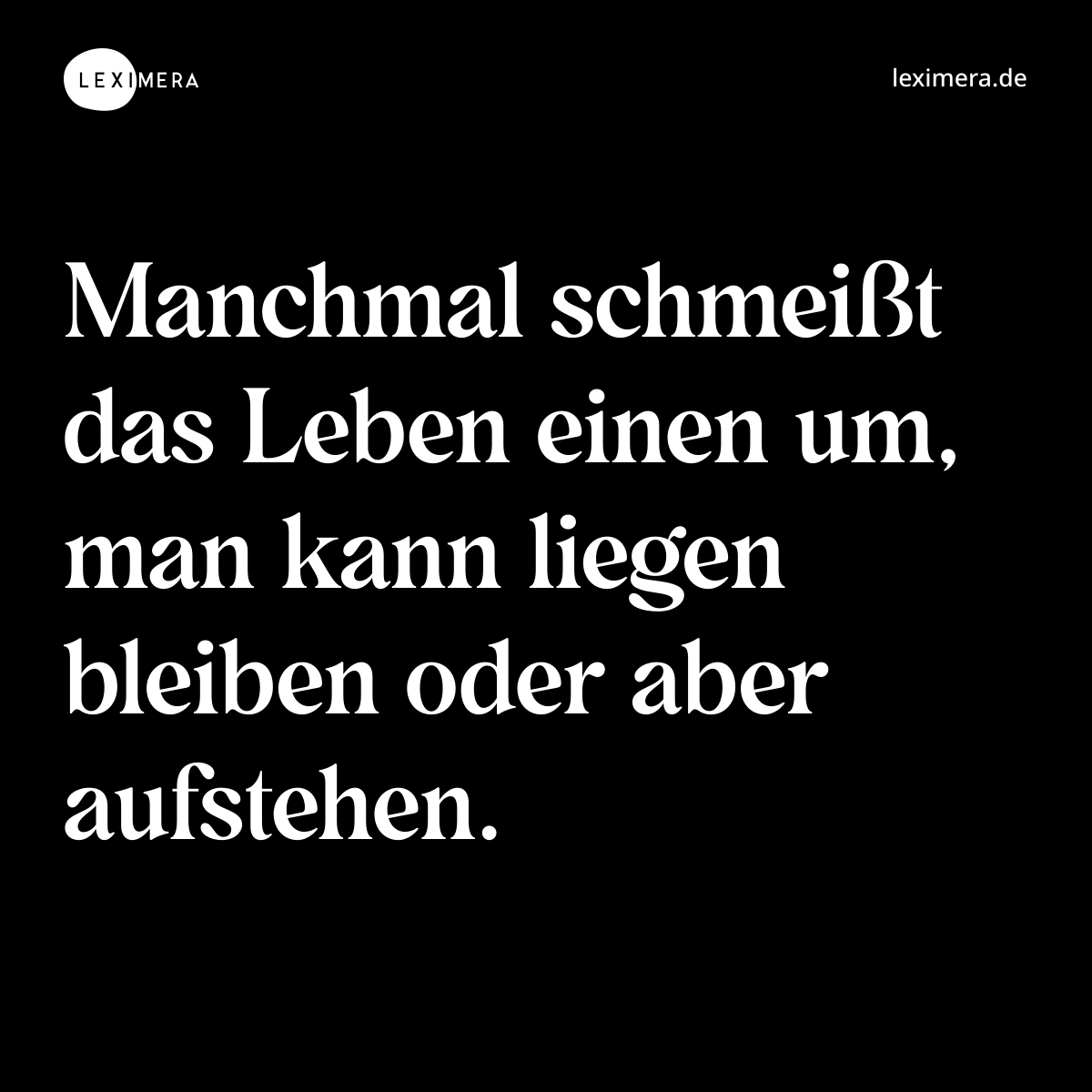 Manchmal schmeißt das Leben einen um, man kann liegen bleiben oder aber aufstehen. - Spruch Bild