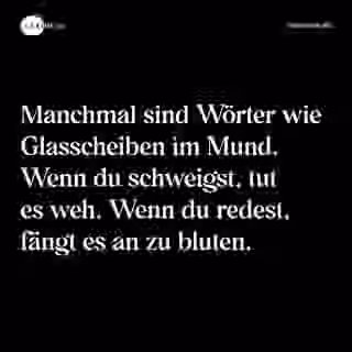 Manchmal sind Wörter wie Glasscheiben im Mund. Wenn du schweigst, tut es weh. Wenn du redest, fängt es an zu bluten. - Spruch Bild