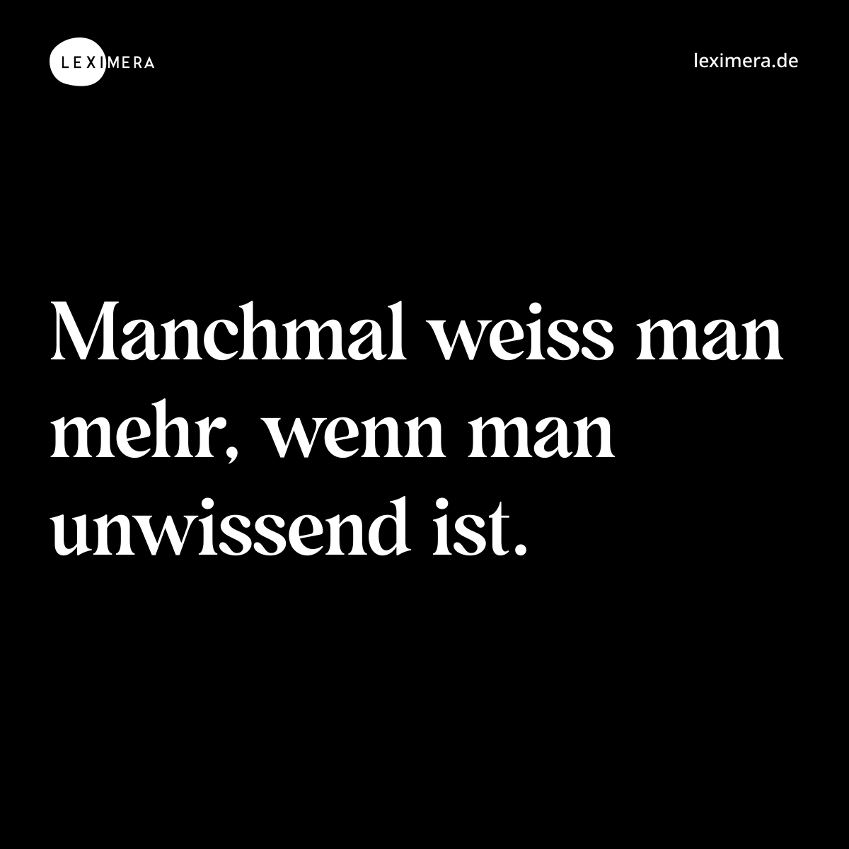 Manchmal weiss man mehr, wenn man unwissend ist. - Spruch Bild