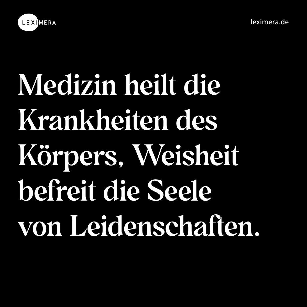 Medizin heilt die Krankheiten des Körpers, Weisheit befreit die Seele von Leidenschaften. - Spruch Bild