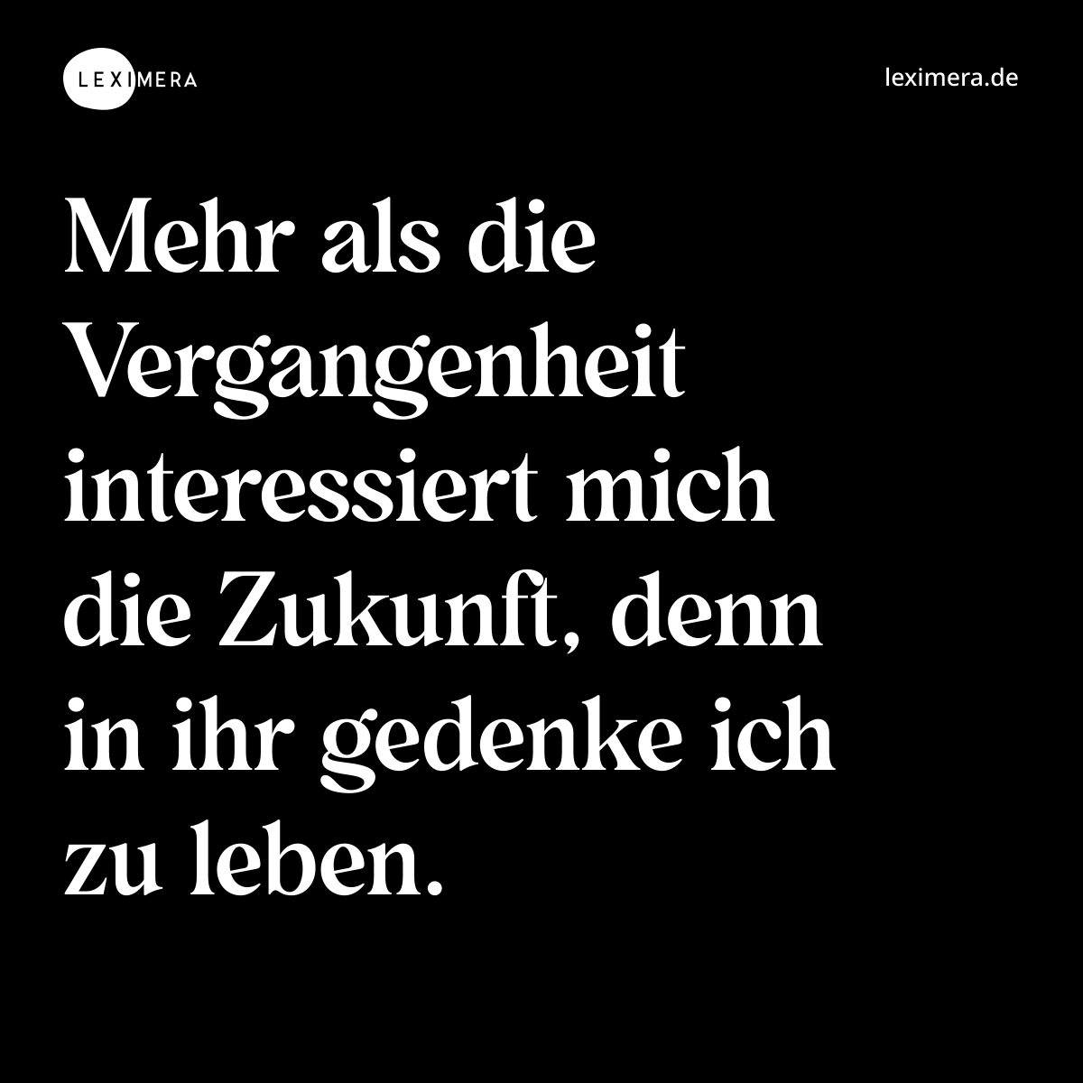 Mehr als die Vergangenheit interessiert mich die Zukunft, denn in ihr gedenke ich zu leben. - Spruch Bild