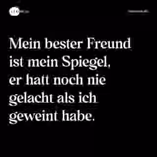 Mein bester Freund ist mein Spiegel, er hatt noch nie gelacht als ich geweint habe. - Spruch Bild